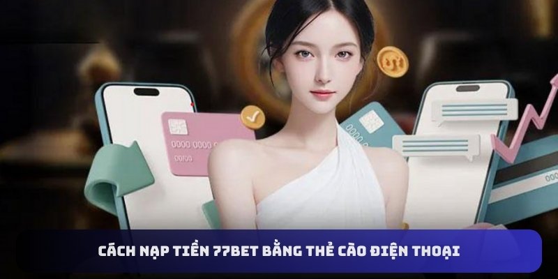 Cách nạp tiền 77bet bằng thẻ cào điện thoại