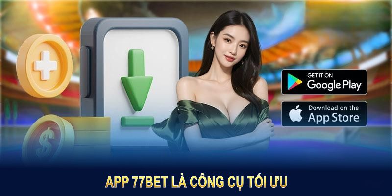 Tải app 77BET là công cụ tối ưu giúp bạn tham gia vào sân chơi giải trí