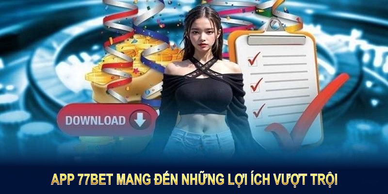 App 77BET mang đến những lợi ích vượt trội
