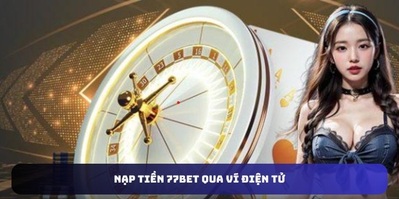 Nạp tiền 77bet qua ví điện tử